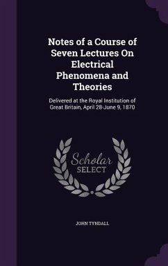 Notes of a Course of Seven Lectures On Electrical Phenomena and Theories - Tyndall, John