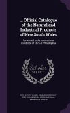 ... Official Catalogue of the Natural and Industrial Products of New South Wales: Forwarded to the International Exhibition of 1876 at Philadelphia