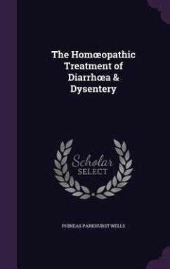 The Homoeopathic Treatment of Diarrhoea & Dysentery - Wells, Phineas Parkhurst