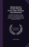 Bishop Burnet's Travels Through France, Italy, Germany, and Switzerland: Describing Their Religion, Learning, Government, Customs, Natural History, Tr