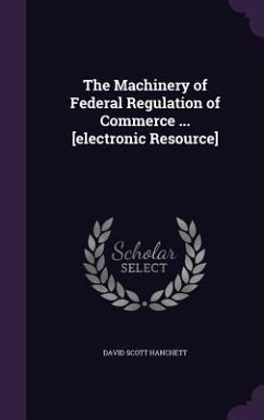 The Machinery of Federal Regulation of Commerce ... [electronic Resource] - Hanchett, David Scott
