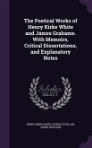 The Poetical Works of Henry Kirke White and James Grahame. With Memoirs, Critical Dissertations, and Explanatory Notes