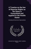 A Treatise on the law of Riparian Rights as the Same is Formulated and Applied in the Pacific States: Including the Doctrine of Appropriation