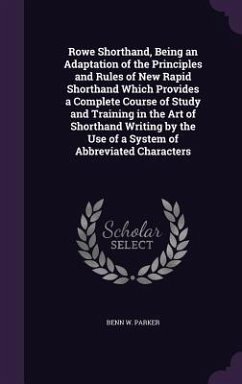 Rowe Shorthand, Being an Adaptation of the Principles and Rules of New Rapid Shorthand Which Provides a Complete Course of Study and Training in the A - Parker, Benn W.