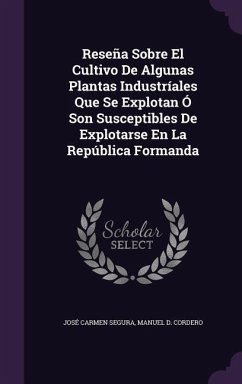 Reseña Sobre El Cultivo De Algunas Plantas Industríales Que Se Explotan Ó Son Susceptibles De Explotarse En La República Formanda - Segura, José Carmen; Cordero, Manuel D