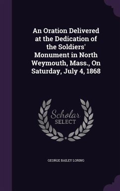 An Oration Delivered at the Dedication of the Soldiers' Monument in North Weymouth, Mass., On Saturday, July 4, 1868 - Loring, George Bailey