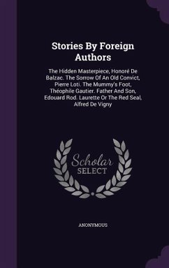 Stories By Foreign Authors: The Hidden Masterpiece, Honoré De Balzac. The Sorrow Of An Old Convict, Pierre Loti. The Mummy's Foot, Théophile Gauti - Anonymous