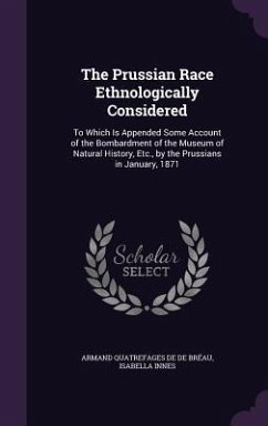 The Prussian Race Ethnologically Considered: To Which Is Appended Some Account of the Bombardment of the Museum of Natural History, Etc., by the Pruss - De De Bréau, Armand Quatrefages; Innes, Isabella