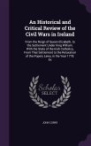 An Historical and Critical Review of the Civil Wars in Ireland: From the Reign of Queen Elizabeth, to the Settlement Under King William. With the Stat