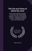 The Life and Times of Alfred the Great: Drawn Up From the Most Authentic Ancient Chroniclers, and Including Important Facts Now First Published: To Wh