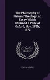 The Philosophy of Natural Theology, an Essay Which Obtained a Prize at Oxford, Nov. 26Th, 1872