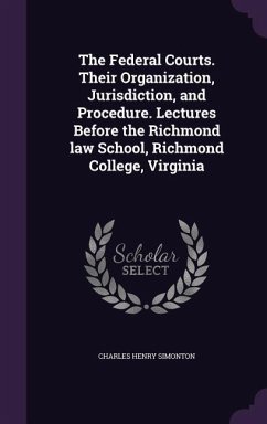 The Federal Courts. Their Organization, Jurisdiction, and Procedure. Lectures Before the Richmond law School, Richmond College, Virginia - Simonton, Charles Henry