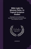 Bible Light On Mission Paths, Or Topical Scripture Studies: Prepared For Use In Missionary Meetings Of Women And Young People And In Monthly Concerts