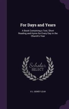 For Days and Years: A Book Containing a Text, Short Reading and Hymn for Every Day in the Church's Year - Lear, H. L. Sidney
