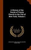 A History of the Parish of Trinity Church in the City of New York, Volume 1