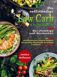 Die vollständige Low Carb Kochbuch für Berufstätige und Studenten - Jessica Hoffmann