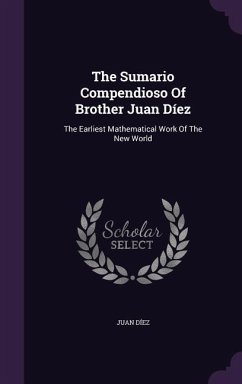 The Sumario Compendioso Of Brother Juan Díez: The Earliest Mathematical Work Of The New World - Díez, Juan