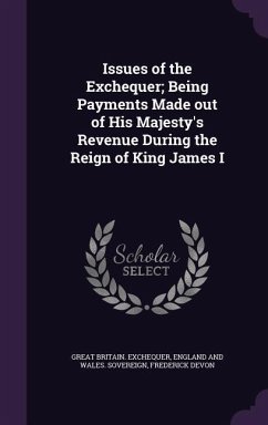 Issues of the Exchequer; Being Payments Made out of His Majesty's Revenue During the Reign of King James I - Exchequer, Great Britain; Sovereign, England And Wales; Devon, Frederick