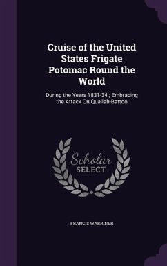 Cruise of the United States Frigate Potomac Round the World: During the Years 1831-34; Embracing the Attack On Quallah-Battoo - Warriner, Francis