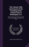 The Twenty-Fifth Anniversary of the Founding of the Cosmos Club of Washington, D.C.: With a Documentary History of the Club From Its Organization to N