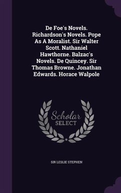 De Foe's Novels. Richardson's Novels. Pope As A Moralist. Sir Walter Scott. Nathaniel Hawthorne. Balzac's Novels. De Quincey. Sir Thomas Browne. Jonathan Edwards. Horace Walpole - Stephen, Leslie