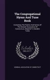 The Congregational Hymn And Tune Book: Containing The Psalms And Hymns Of The General Association Of Connecticut, Adapted To Suitable Tunes