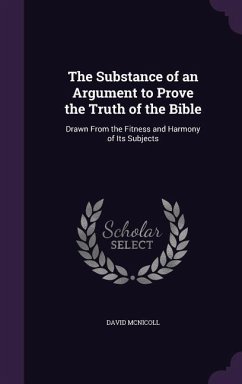 The Substance of an Argument to Prove the Truth of the Bible: Drawn From the Fitness and Harmony of Its Subjects - McNicoll, David