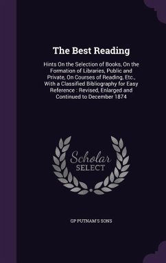 The Best Reading: Hints On the Selection of Books, On the Formation of Libraries, Public and Private, On Courses of Reading, Etc., With - Sons, Gp Putnam's