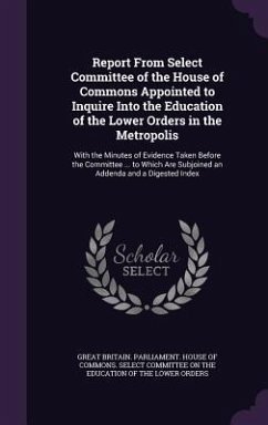 Report From Select Committee of the House of Commons Appointed to Inquire Into the Education of the Lower Orders in the Metropolis: With the Minutes o