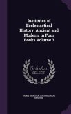 Institutes of Ecclesiastical History, Ancient and Modern, in Four Books Volume 3