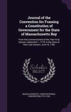 Journal of the Convention for Framing a Constitution of Government for the State of Massachusetts Bay: From the Commencement of the Their First Sessio - Convention, Massachusetts Constitutional