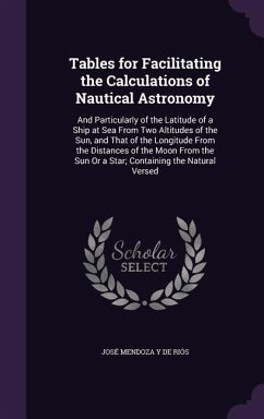 Tables for Facilitating the Calculations of Nautical Astronomy: And Particularly of the Latitude of a Ship at Sea From Two Altitudes of the Sun, and T - de Riós, José Mendoza Y.