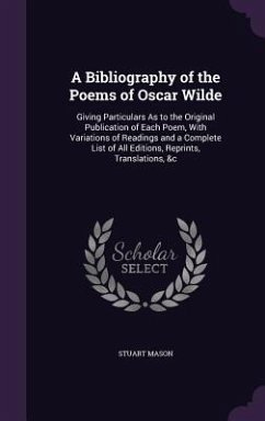 A Bibliography of the Poems of Oscar Wilde: Giving Particulars As to the Original Publication of Each Poem, With Variations of Readings and a Complete - Mason, Stuart