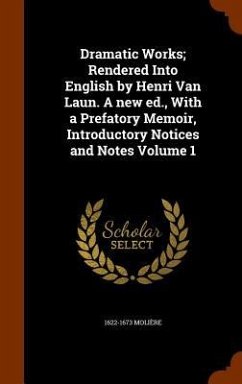 Dramatic Works; Rendered Into English by Henri Van Laun. A new ed., With a Prefatory Memoir, Introductory Notices and Notes Volume 1 - Molière