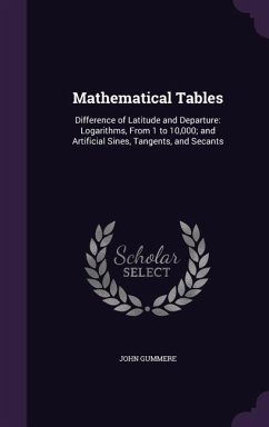Mathematical Tables: Difference of Latitude and Departure: Logarithms, From 1 to 10,000; and Artificial Sines, Tangents, and Secants - Gummere, John