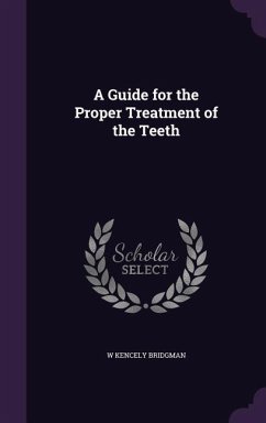 A Guide for the Proper Treatment of the Teeth - Bridgman, W Kencely