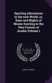 Sporting Adventures in the new World, or, Days and Nights of Moose-hunting in the Pine Forests of Acadia Volume 1