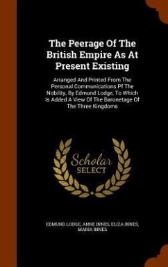 The Peerage Of The British Empire As At Present Existing: Arranged And Printed From The Personal Communications Pf The Nobility, By Edmund Lodge, To W - Lodge, Edmund; Innes, Anne; Innes, Eliza
