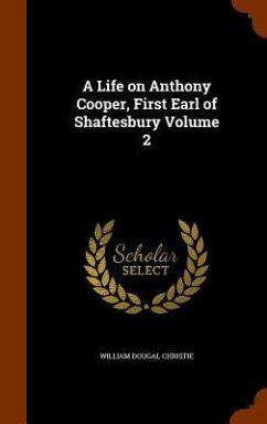 A Life on Anthony Cooper, First Earl of Shaftesbury Volume 2 - Christie, William Dougal