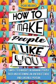 How to Make People Like You: Simple Techniques in Winning People Over and Becoming an Unforgettable and Likeable Person