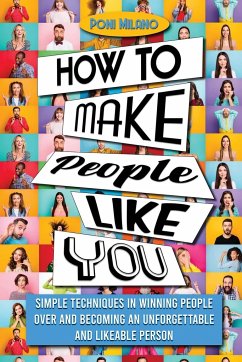 How to Make People Like You: Simple Techniques in Winning People Over and Becoming an Unforgettable and Likeable Person - Milano, Poni