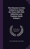 The Itinerary of John Leland in or About the Years 1535-1543. Edited by Lucy Toulmin Smith Volume 1