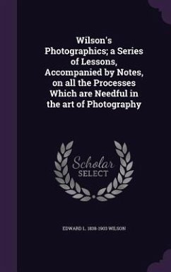 Wilson's Photographics; a Series of Lessons, Accompanied by Notes, on all the Processes Which are Needful in the art of Photography - Wilson, Edward L