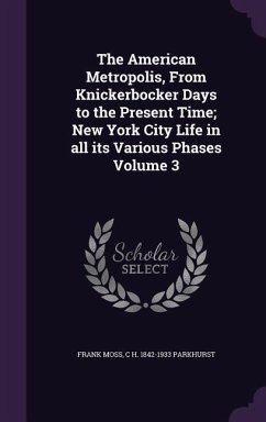 The American Metropolis, From Knickerbocker Days to the Present Time; New York City Life in all its Various Phases Volume 3 - Moss, Frank; Parkhurst, C H