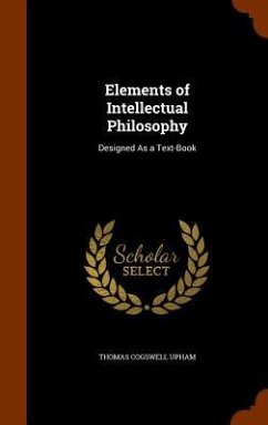 Elements of Intellectual Philosophy: Designed As a Text-Book - Upham, Thomas Cogswell