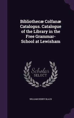 Bibliothecæ Colfanæ Catalogus. Catalogue of the Library in the Free Grammar-School at Lewisham - Black, William Henry