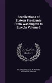 Recollections of Sixteen Presidents From Washington to Lincoln Volume 1