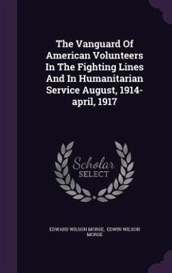 The Vanguard Of American Volunteers In The Fighting Lines And In Humanitarian Service August, 1914-april, 1917 - Morse, Edward Wilson