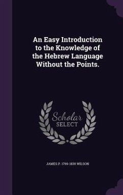 An Easy Introduction to the Knowledge of the Hebrew Language Without the Points. - Wilson, James P. 1769-1830