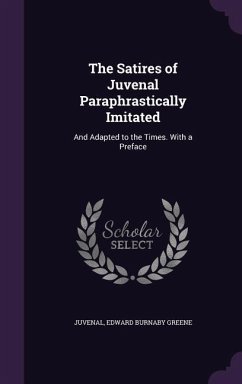 The Satires of Juvenal Paraphrastically Imitated: And Adapted to the Times. With a Preface - Juvenal; Greene, Edward Burnaby